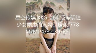 星空传媒 XKG-164 反差阴险少女乘虚而入勾引房东[778M/MP4/32:39/RF]