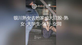 银川熟女去她家偷大屁股-熟女-大学生-强行-女同