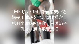 [MP4/ 770M] 外表甜美乖巧妹子！情趣装翘起双腿摸穴！张开小嘴吸吮深喉，白嫩奶子乳交，后入肥臀爆操