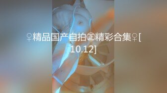 ♀精品国产自拍㊣精彩合集♀[10.12]