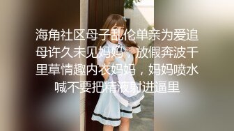 海角社区母子乱伦单亲为爱追母许久未见妈妈，放假奔波千里草情趣内衣妈妈，妈妈喷水喊不要把精液射进逼里