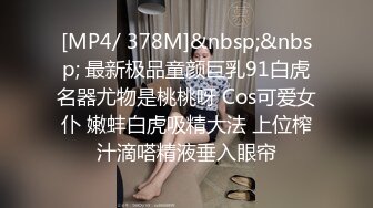 [MP4/ 378M]&nbsp;&nbsp; 最新极品童颜巨乳91白虎名器尤物是桃桃呀 Cos可爱女仆 嫩蚌白虎吸精大法 上位榨汁滴嗒精液垂入眼帘