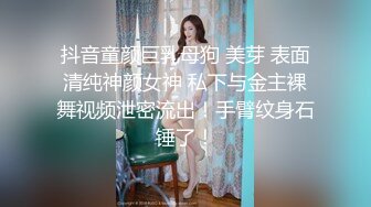 抖音童颜巨乳母狗 美芽 表面清纯神颜女神 私下与金主裸舞视频泄密流出！手臂纹身石锤了！