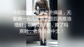 中国甜美女孩被老外操逼，无套操一会儿，爽歪歪后再推油撸射，啊啊射好多，爽了吗 爽啦，老外还会中文！