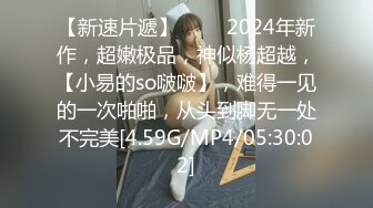 【新速片遞】♈♈♈ 2024年新作，超嫩极品，神似杨超越，【小易的so啵啵】，难得一见的一次啪啪，从头到脚无一处不完美[4.59G/MP4/05:30:02]