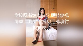 学校图书馆上自习,尾随窥视同桌上厕所,欣赏初毛鸡喷射被发现了