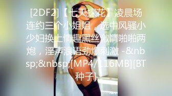 [2DF2]【七天探花】凌晨场连约三个小姐姐，选中风骚小少妇换上情趣黑丝激情啪啪两炮，淫声浪语劲爆刺激 -&nbsp;&nbsp;[MP4/116MB][BT种子]