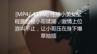 [MP4/ 413M] 性感小美女全程露脸被小哥蹂躏，激情上位浪叫不止，让小哥压在身下爆草抽插