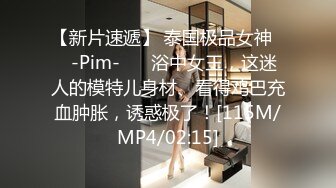 【新片速遞】 泰国极品女神❤️-Pim-❤️ 浴中女王，这迷人的模特儿身材、看得鸡巴充血肿胀，诱惑极了！[115M/MP4/02:15]