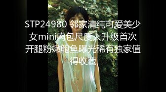 STP24980 邻家清纯可爱美少女mini肉包尺度大升级首次开腿粉嫩鲍鱼曝光稀有独家值得收藏