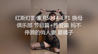 红斯灯影像 RS034-EP1 换母俱乐部 节目篇+性爱篇 妈不停蹄的俏人妻 夏晴子