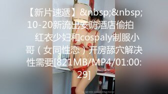 【新片速遞】&nbsp;&nbsp;10-20新流出安防酒店偷拍❤️红衣少妇和cospaly制服小哥（女同性恋）开房舔穴解决性需要[821MB/MP4/01:00:29]