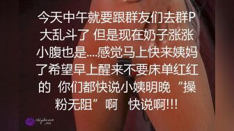 今天中午就要跟群友们去群P大乱斗了 但是现在奶子涨涨小腹也是....感觉马上快来姨妈了希望早上醒来不要床单红红的  你们都快说小姨明晚“操粉无阻”啊   快说啊!!!