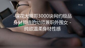 -探花大熊哥3000块网约极品身材颜值的幼师兼职外围女 -纯欲温柔身材性感