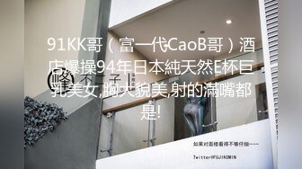 91KK哥（富一代CaoB哥）酒店爆操94年日本純天然E杯巨乳美女,胸大貌美,射的滿嘴都是!