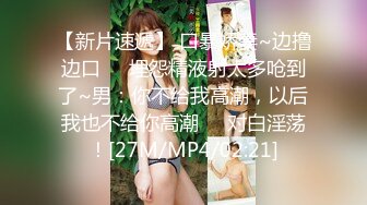 【新片速遞】 黑丝轻熟女专业打嘴炮，霸气哥哥双飞，女上啪啪69互玩，传教士表情动人倒挂金钩[972M/MP4/53:10]