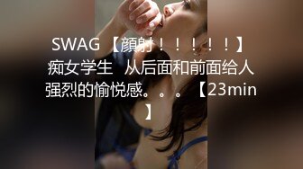 SWAG 【顔射！！！！！】痴女学生♡从后面和前面给人强烈的愉悦感。。。【23min】