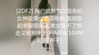 [2DF2] 网约皮肤雪白苗条的女神级美女酒店啪啪,直接抱起来狠狠操逼,美女受不了想走又被抱床上干[MP4/104MB][BT种子]