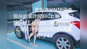 ⚫️⚫️⚫️最新流出NTR骚妻极品崇黑讨黑BBC女神【爱已婚少妇】私拍③，被黑驴屌花式爆肏3P生猛国屌已经满足不了4