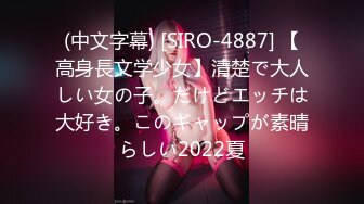 (中文字幕) [SIRO-4887] 【高身長文学少女】清楚で大人しい女の子。だけどエッチは大好き。このギャップが素晴らしい2022夏