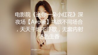 电影院《送你一朵小红花》深夜场【Avove】挑战不同场合，天天干炮不停歇，无套内射活色生香