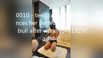 0010 - teen co-worker bounces her perfect ass on bbc bull after work! (64e1925facb4d)