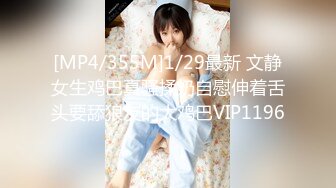 [MP4/355M]1/29最新 文静女生鸡巴真骚揉奶自慰伸着舌头要舔狼友的大鸡巴VIP1196