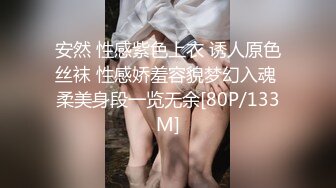 安然 性感紫色上衣 诱人原色丝袜 性感娇羞容貌梦幻入魂 柔美身段一览无余[80P/133M]