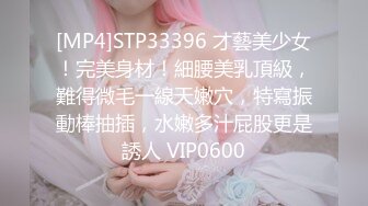 [MP4]STP33396 才藝美少女！完美身材！細腰美乳頂級，難得微毛一線天嫩穴，特寫振動棒抽插，水嫩多汁屁股更是誘人 VIP0600