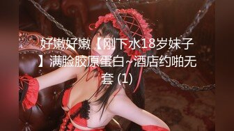 好嫩好嫩【刚下水18岁妹子】满脸胶原蛋白~酒店约啪无套 (1)