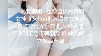 ✿尤物御姐✿超颜值极品御姐女神〖Selina〗洗澡时女神进来吃鸡玩弄小穴 把女神小逼逼剃毛后玩弄到高潮 美乳嫩穴颤挛高潮