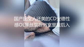 国产比女人还美的CD安德性感OL黑丝装在浴室里被后入