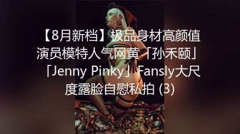 【8月新档】极品身材高颜值演员模特人气网黄「孙禾颐」「Jenny Pinky」Fansly大尺度露脸自慰私拍 (3)