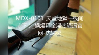 MDX-0101_天堂地狱一线间（下）_操爆拜金淫荡骚逼官网-沈娜娜