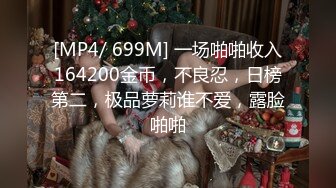 [MP4/ 699M] 一场啪啪收入164200金币，不良忍，日榜第二，极品萝莉谁不爱，露脸啪啪