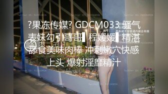 ?果冻传媒? GDCM033 骚气表妹勾引哥哥▌程媛媛▌精湛舔食美味肉棒 冲刺嫩穴快感上头 爆射淫靡精汁