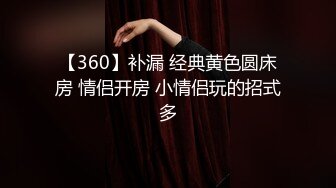 【360】补漏 经典黄色圆床房 情侣开房 小情侣玩的招式多