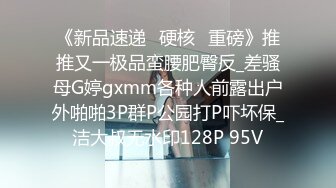 《新品速递⭐硬核☛重磅》推推又一极品蛮腰肥臀反_差骚母G婷gxmm各种人前露出户外啪啪3P群P公园打P吓坏保_洁大叔无水印128P 95V