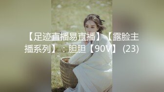 【足迹直播易直播】【露脸主播系列】：胆胆【90V】 (23)