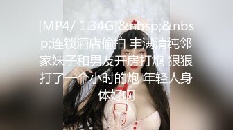 [MP4/ 1.34G]&nbsp;&nbsp;连锁酒店偷拍 丰满清纯邻家妹子和男友开房打炮 狠狠打了一个小时的炮 年轻人身体好啊