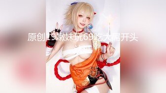 【新片速遞】 纹身骚货羽田宝宝一圈黑边❤️逼脸同框~用力瓣开紧致淫穴特写~骚的一逼❤️骚痒小穴等着哥哥们大鸡巴来XX！！[637M/MP4/25:45]