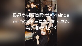 极品身材颜值眼镜娘 xreindeers 欲求不满漂亮大奶人妻吃鸡啪啪 第七弹8