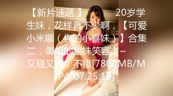 【新片速遞 】 ✨✨✨♈20岁学生妹，花样真不少啊，【可爱小米娜（你的小喜妹）】合集二，御姐的甜妹笑容！~✨✨✨又骚又浪，不错[7800MB/MP4/07:25:12]