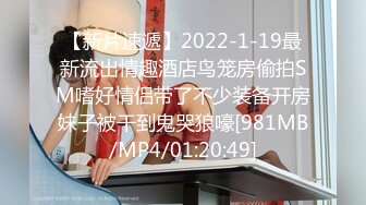 【新片速遞】2022-1-19最新流出情趣酒店鸟笼房偷拍SM嗜好情侣带了不少装备开房妹子被干到鬼哭狼嚎[981MB/MP4/01:20:49]