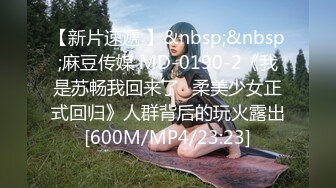 【新片速遞 】&nbsp;&nbsp;麻豆传媒 MD-0190-2《我是苏畅我回来了⭐柔美少女正式回归》人群背后的玩火露出[600M/MP4/23:23]