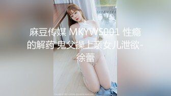 麻豆传媒 MKYWS001 性瘾的解药 鬼父操上亲女儿泄欲-徐蕾