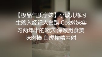 【极品气质学妹】小敏儿练习生落入经纪人套路 Cos嫩妹实习两年半的嫩穴 深喉觅食美味肉棒 白虎榨精内射