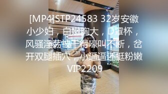 [MP4]STP24583 32岁安徽小少妇，白嫩胸大，D罩杯，风骚淫荡被干得嚎叫不断，岔开双腿插穴，小逼逼还挺粉嫩 VIP2209