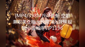 [MP4/398M]9/4最新 空姐兼职美女粗大长屌深入妹妹粉嫩小逼喊疼VIP1196