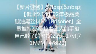 【新片速遞】&nbsp;&nbsp; ✨【截止9.14】02年极品美腿油黑丝抖M「Prisoner」全量推特资源 拉着主人的手掐自己脖子的骚货(22p+17v)[71M/MP4/8:20]